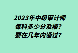 23年中級審計師每科多少分及格？要在幾年內通過？