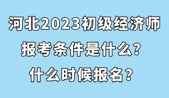 河北2023初級經濟師報考條件是什么？什么時候報名？