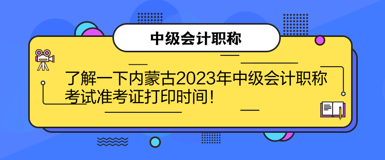 了解一下內蒙古2023年中級會計職稱考試準考證打印時間！