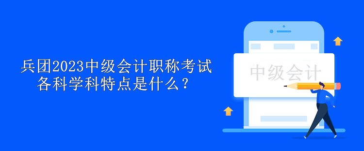 兵團(tuán)2023中級(jí)會(huì)計(jì)職稱考試各科學(xué)科特點(diǎn)是什么？