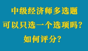 中級經(jīng)濟(jì)師多選題可以只選一個選項(xiàng)嗎？如何評分？ (1)