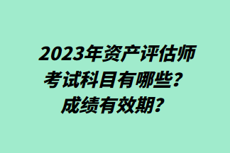 2023年資產評估師考試科目有哪些？成績有效期？