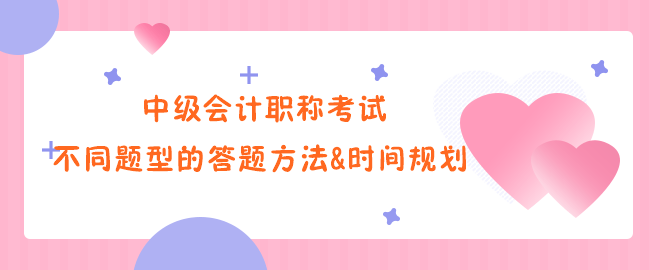中級會計職稱考試不同題型的答題方法&時間規劃