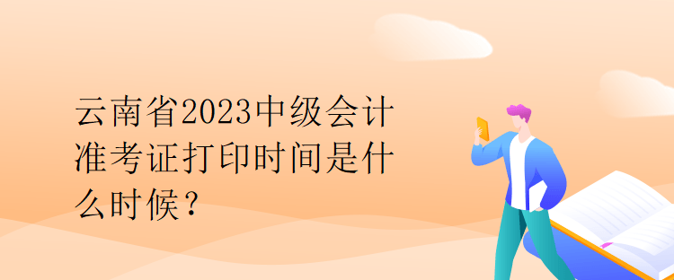 云南省2023中級會計準考證打印時間是什么時候？