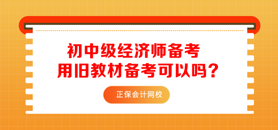 初中級經(jīng)濟師用舊教材備考可以嗎？
