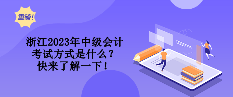 浙江2023年中級會計考試方式是什么？快來了解一下！