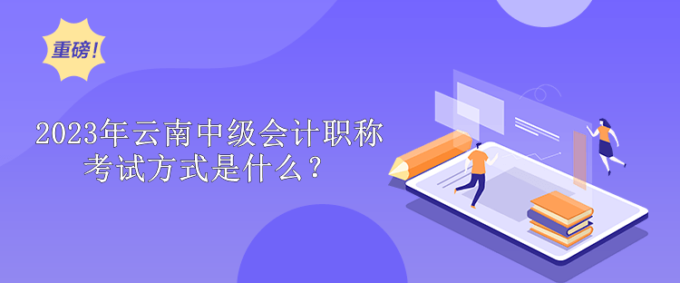 2023年云南中級會計職稱考試方式是什么？