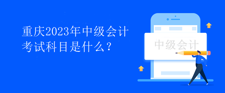 重慶2023年中級會計考試科目是什么？
