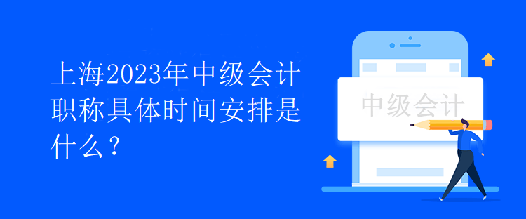 上海2023年中級會計(jì)職稱具體時(shí)間安排是什么？