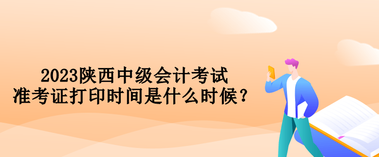 2023陜西中級會計考試準考證打印時間是什么時候？