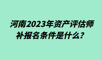 河南2023年資產評估師補報名條件是什么？