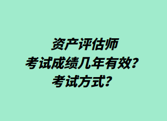 資產(chǎn)評估師考試成績幾年有效？考試方式？