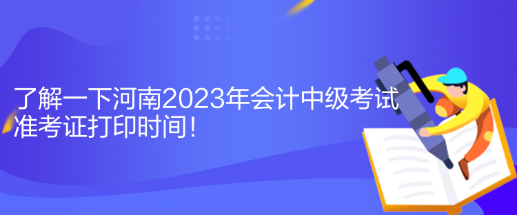 了解一下河南2023年會計中級考試準考證打印時間！