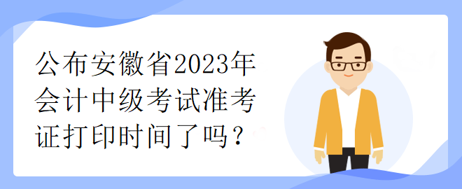 公布安徽省2023年會計中級考試準考證打印時間了嗎？