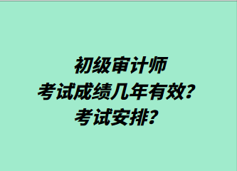 初級(jí)審計(jì)師考試成績幾年有效？考試安排？