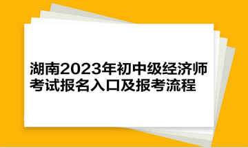 湖南2023年初中級經濟師考試報名入口及報考流程