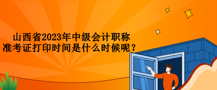 山西省2023年中級會計職稱準考證打印時間是什么時候呢？