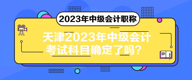 天津2023年中級會計考試科目確定了嗎？