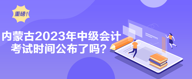 內蒙古2023年中級會計考試時間公布了嗎？