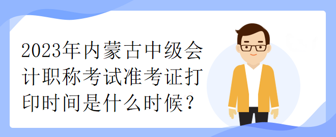 2023年內蒙古中級會計職稱考試準考證打印時間是什么時候？