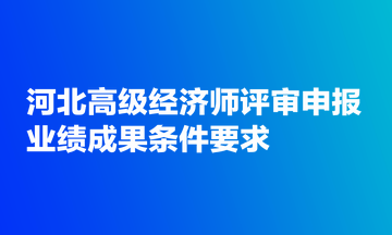 河北高級經濟師評審申報業績成果條件要求