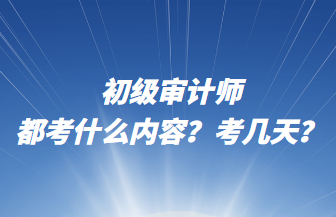 初級審計師都考什么內容？考幾天？