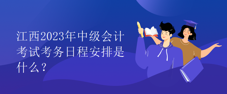 江西2023年中級會計考試考務日程安排是什么？
