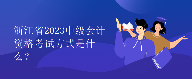 浙江省2023中級(jí)會(huì)計(jì)資格考試方式是什么？