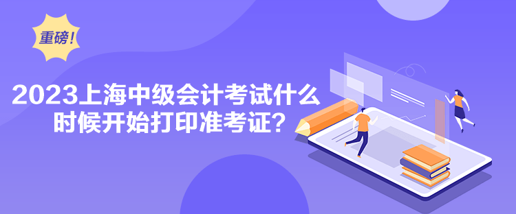 2023上海中級(jí)會(huì)計(jì)考試什么時(shí)候開始打印準(zhǔn)考證？