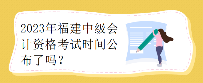 2023年福建中級會計資格考試時間公布了嗎？
