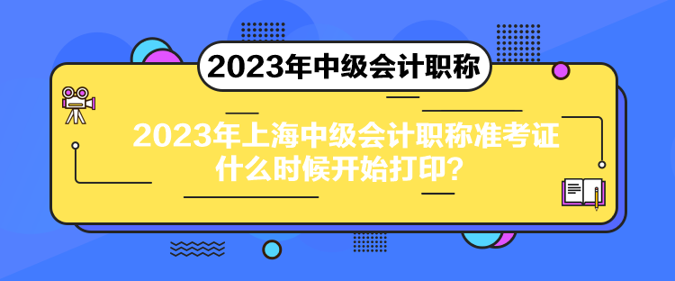 2023年上海中級(jí)會(huì)計(jì)職稱準(zhǔn)考證什么時(shí)候開始打印？