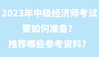 2023年中級經(jīng)濟師考試要如何準(zhǔn)備？推薦哪些參考資料？