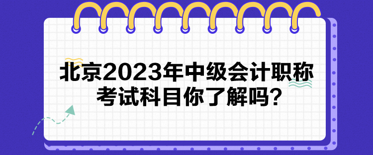 北京2023年中級會(huì)計(jì)職稱考試科目你了解嗎？