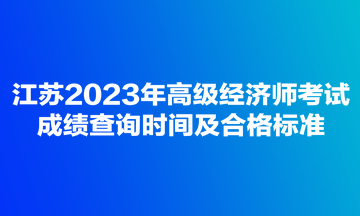 江蘇2023年高級經濟師考試成績查詢時間及合格標準