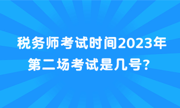 稅務師考試時間2023年第二場考試是幾號？