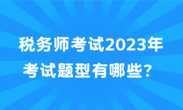 稅務師考試2023年考試題型有哪些？