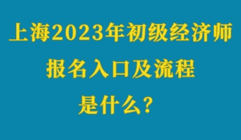 上海2023年初級經濟師考試報名入口及流程是什么？