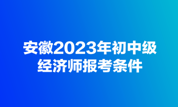 安徽2023年初中級經濟師報考條件