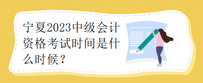 寧夏2023中級會計資格考試時間是什么時候？