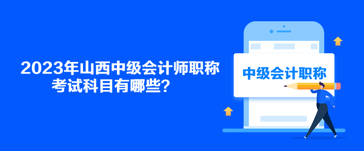 2023年山西中級(jí)會(huì)計(jì)師職稱考試科目有哪些？