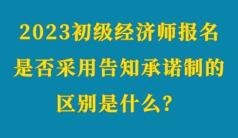 2023初級經(jīng)濟師報名是否采用告知承諾制的區(qū)別是什么？