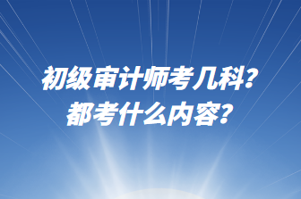 初級審計師考幾科？都考什么內容？