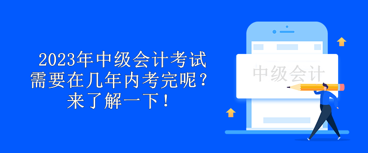 2023年中級會計考試需要在幾年內考完呢？來了解一下！