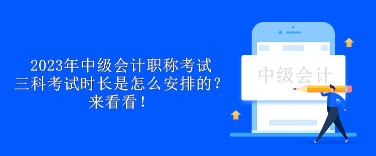 2023年中級會計職稱考試三科考試時長是怎么安排的？來看看！