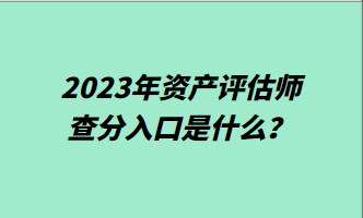2023年資產(chǎn)評(píng)估師查分入口是什么？