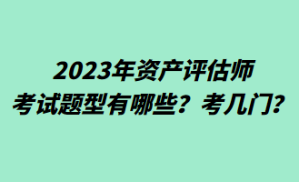 2023年資產評估師考試題型有哪些？考幾門？