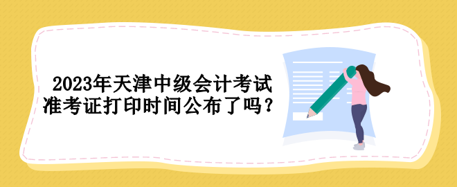 2023年天津中級會計考試準考證打印時間公布了嗎？