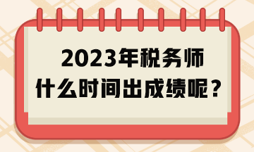 2023年稅務師什么時間出成績呢？