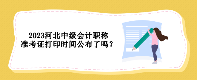 2023河北中級會計職稱準考證打印時間公布了嗎？