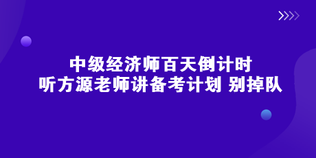 中級經濟師百天倒計時 聽方源老師講備考計劃 別掉隊